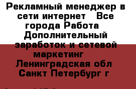 Рекламный менеджер в сети интернет - Все города Работа » Дополнительный заработок и сетевой маркетинг   . Ленинградская обл.,Санкт-Петербург г.